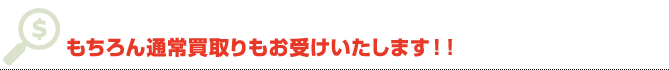 もちろん通常買取りもお受けいたします！！